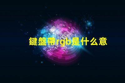 鍵盤帶rgb是什么意思 rgb機械鍵盤是什么意思